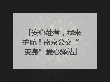 安心赴考，我来护航！南京公交“变身”爱心驿站