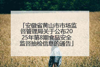 安徽省黄山市市场监督管理局关于公布2025年第8期食品安全监督抽检信息的通告