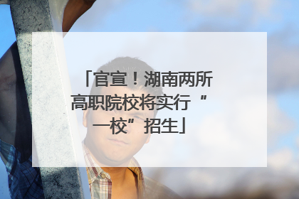官宣！湖南两所高职院校将实行“一校”招生