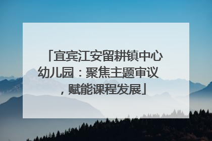 宜宾江安留耕镇中心幼儿园：聚焦主题审议，赋能课程发展