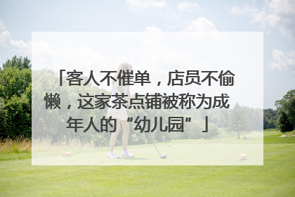 客人不催单，店员不偷懒，这家茶点铺被称为成年人的“幼儿园”