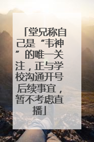 堂兄称自己是“韦神”的唯一关注，正与学校沟通开号后续事宜，暂不考虑直播