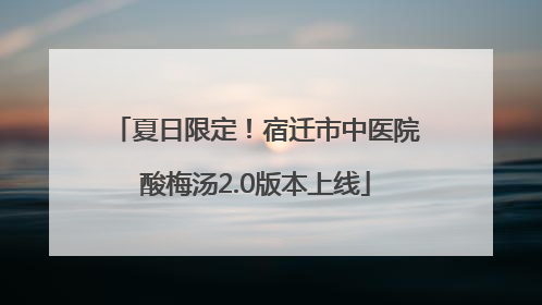 夏日限定！宿迁市中医院酸梅汤2.0版本上线