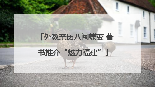 外教亲历八闽蝶变 著书推介“魅力福建”