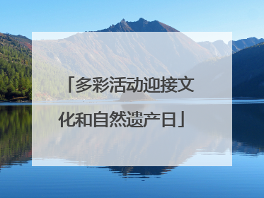 多彩活动迎接文化和自然遗产日