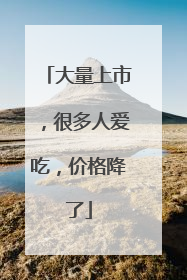 大量上市，很多人爱吃，价格降了