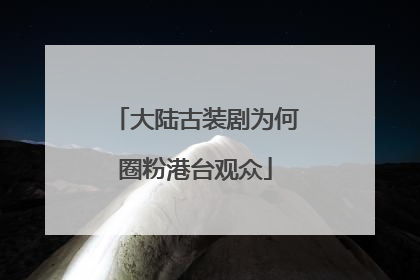 大陆古装剧为何圈粉港台观众