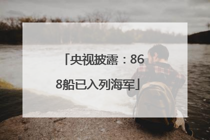 央视披露：868船已入列海军