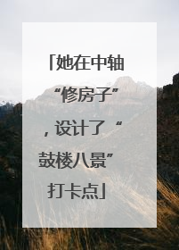 她在中轴“修房子”，设计了“鼓楼八景”打卡点