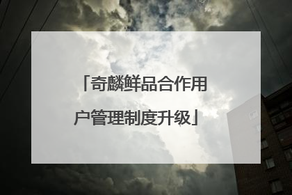 奇麟鲜品合作用户管理制度升级