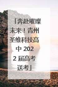 奔赴璀璨未来！青州圣维科技高中 2022 届高考送考