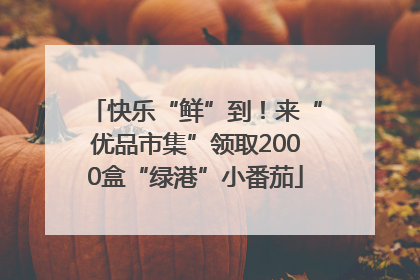 快乐“鲜”到！来“优品市集”领取2000盒“绿港”小番茄