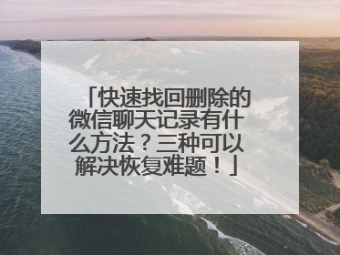 快速找回删除的微信聊天记录有什么方法？三种可以解决恢复难题！