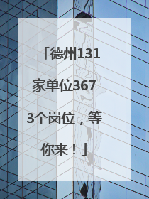 德州131家单位3673个岗位，等你来！