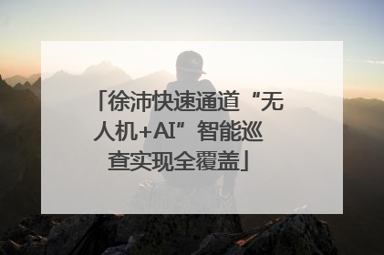 徐沛快速通道“无人机+AI”智能巡查实现全覆盖