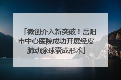 微创介入新突破！岳阳市中心医院成功开展经皮肺动脉球囊成形术