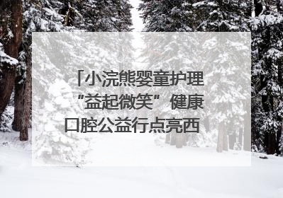 小浣熊婴童护理“益起微笑”健康口腔公益行点亮西藏12所小学