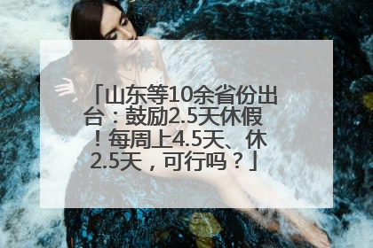 山东等10余省份出台：鼓励2.5天休假！每周上4.5天、休2.5天，可行吗？