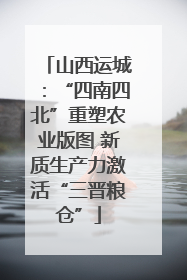 山西运城：“四南四北”重塑农业版图 新质生产力激活“三晋粮仓”