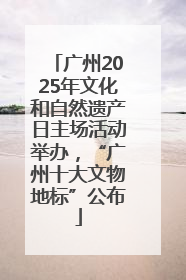 广州2025年文化和自然遗产日主场活动举办，“广州十大文物地标”公布