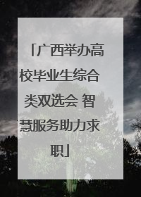 广西举办高校毕业生综合类双选会 智慧服务助力求职