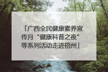 广西全民健康素养宣传月“健康科普之夜”等系列活动走进梧州
