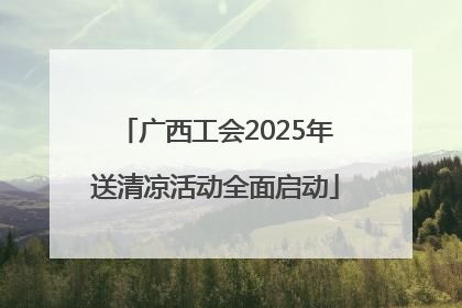 广西工会2025年送清凉活动全面启动