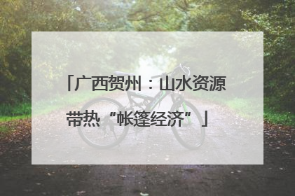 广西贺州：山水资源带热“帐篷经济”