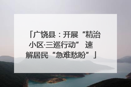 广饶县：开展“精治小区·三巡行动” 速解居民“急难愁盼”