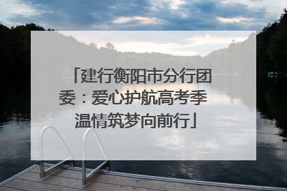 建行衡阳市分行团委：爱心护航高考季 温情筑梦向前行