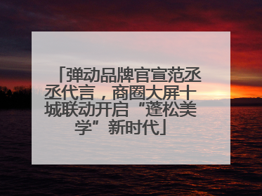 弹动品牌官宣范丞丞代言，商圈大屏十城联动开启“蓬松美学”新时代
