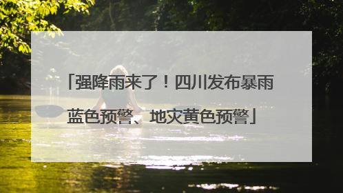 强降雨来了！四川发布暴雨蓝色预警、地灾黄色预警
