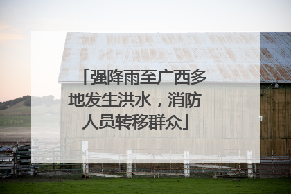 强降雨至广西多地发生洪水，消防人员转移群众
