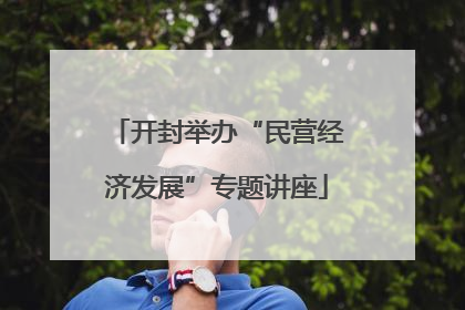 开封举办“民营经济发展”专题讲座