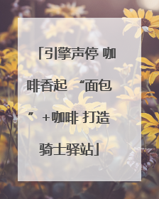 引擎声停 咖啡香起 “面包”+咖啡 打造骑士驿站