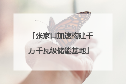 张家口加速构建千万千瓦级储能基地