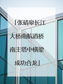 张靖皋长江大桥南航道桥南主塔中横梁成功合龙