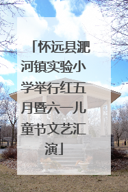 怀远县淝河镇实验小学举行红五月暨六一儿童节文艺汇演