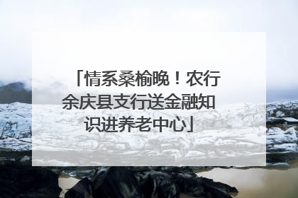 情系桑榆晚！农行余庆县支行送金融知识进养老中心