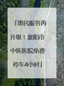 惠民服务再升级！襄阳市中医医院免费停车4小时