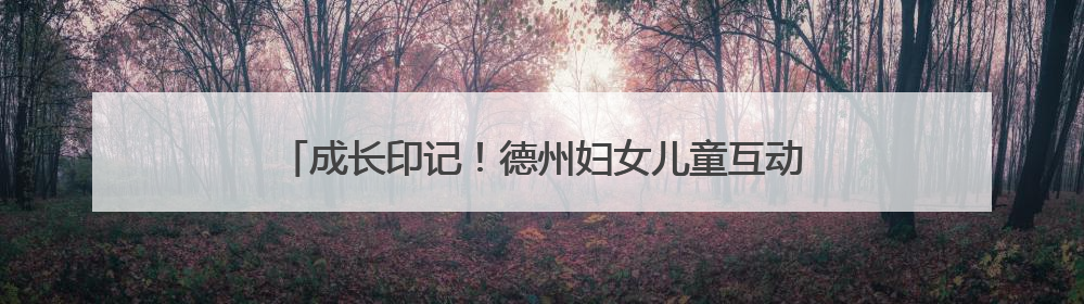 成长印记！德州妇女儿童互动中心幼儿园萌娃拍创意升班照
