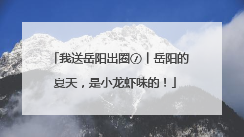 我送岳阳出圈⑦丨岳阳的夏天，是小龙虾味的！
