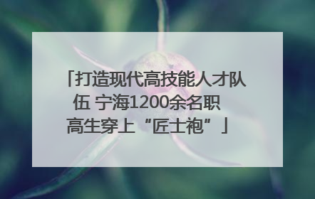 打造现代高技能人才队伍 宁海1200余名职高生穿上“匠士袍”