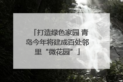 打造绿色家园 青岛今年将建成百处邻里“微花园”
