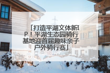 打造平湖文体新IP！平湖生态园骑行基地迎首届趣味亲子户外骑行赛