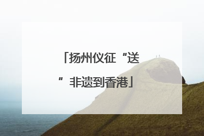 扬州仪征“送”非遗到香港