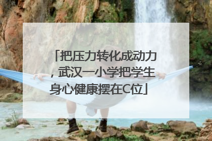 把压力转化成动力，武汉一小学把学生身心健康摆在C位