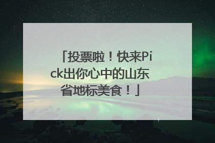 投票啦！快来Pick出你心中的山东省地标美食！