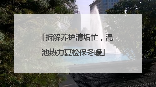 拆解养护清垢忙，渑池热力夏检保冬暖