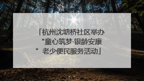 杭州沈塘桥社区举办“童心筑梦·银龄安康”老少便民服务活动